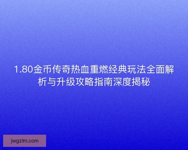 1.80金币传奇热血重燃经典玩法全面解析与升级攻略指南深度揭秘