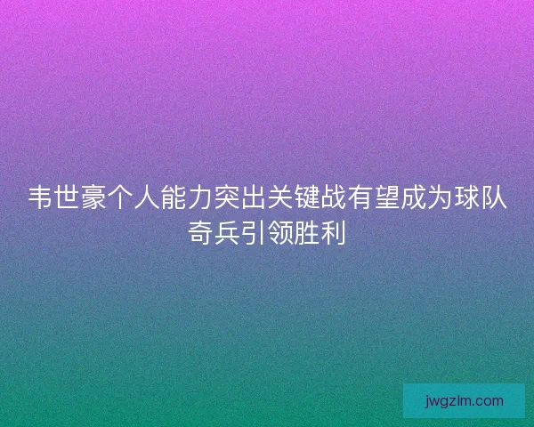 韦世豪个人能力突出关键战有望成为球队奇兵引领胜利